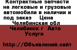 Контрактные запчасти на легковые и грузовые автомобили в наличии и под заказ  › Цена ­ 1 000 - Челябинская обл., Челябинск г. Авто » Услуги   